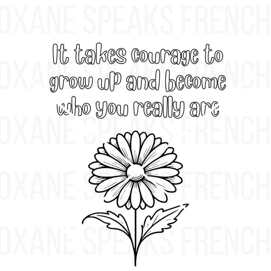 Quote coloring page for adults featuring the inspiring phrase "It takes courage to grow up and become who you really are," accompanied by a beautiful daisy illustration, perfect for mindfulness and relaxation.